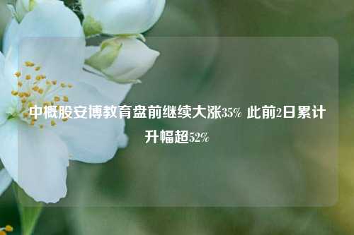 中概股安博教育盘前继续大涨35% 此前2日累计升幅超52%