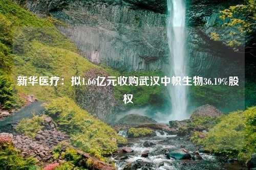 新华医疗：拟1.66亿元收购武汉中帜生物36.19%股权