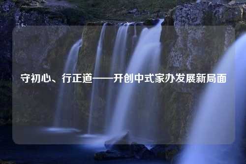 守初心、行正道——开创中式家办发展新局面