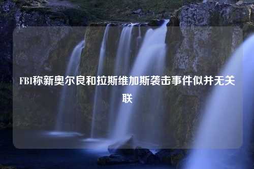 FBI称新奥尔良和拉斯维加斯袭击事件似并无关联